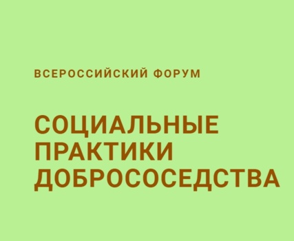 С 28 по 31 октября 2026 года в Москве состоится пятый Всероссийский форум «Социальные практики добрососедства»
