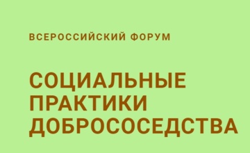 С 28 по 31 октября 2026 года в Москве состоится пятый Всероссийский форум «Социальные практики добрососедства»
